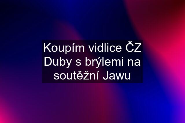 Koupím vidlice ČZ Duby s brýlemi na soutěžní Jawu