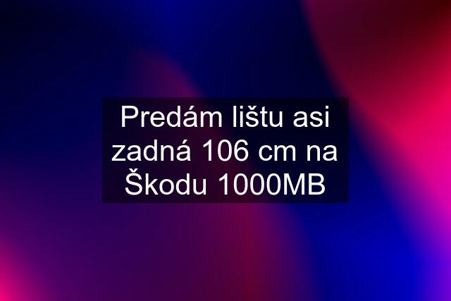 Predám lištu asi zadná 106 cm na Škodu 1000MB