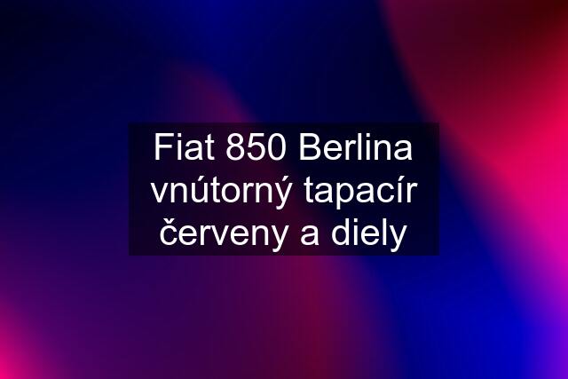 Fiat 850 Berlina vnútorný tapacír červeny a diely