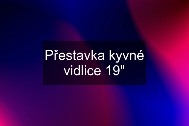 Přestavka kyvné vidlice 19"