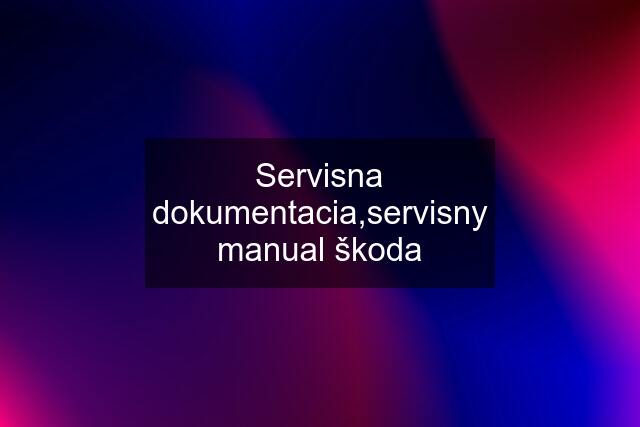 Servisna dokumentacia,servisny manual škoda