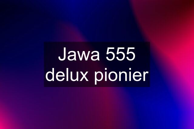 Jawa 555 delux pionier