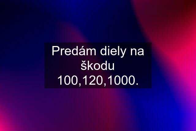 Predám diely na škodu 100,120,1000.