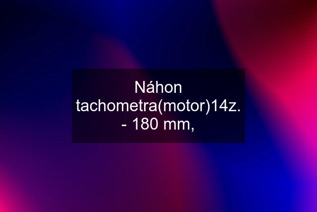 Náhon tachometra(motor)14z. - 180 mm,