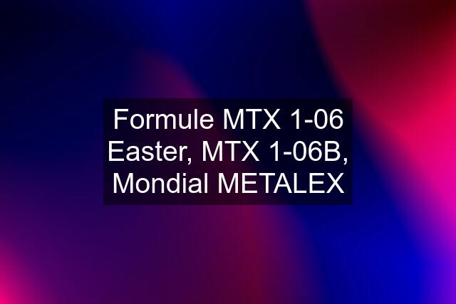 Formule MTX 1-06 Easter, MTX 1-06B, Mondial METALEX