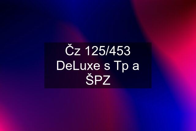 Čz 125/453 DeLuxe s Tp a ŠPZ