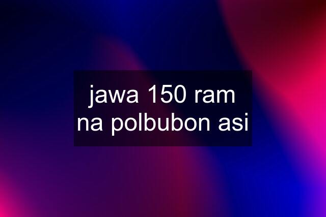 jawa 150 ram na polbubon asi