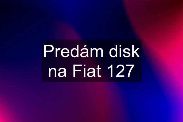 Predám disk na Fiat 127