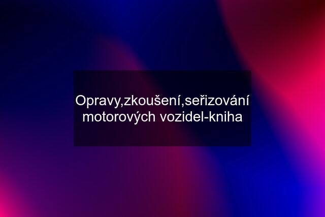 Opravy,zkoušení,seřizování motorových vozidel-kniha