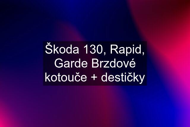 Škoda 130, Rapid, Garde Brzdové kotouče + destičky