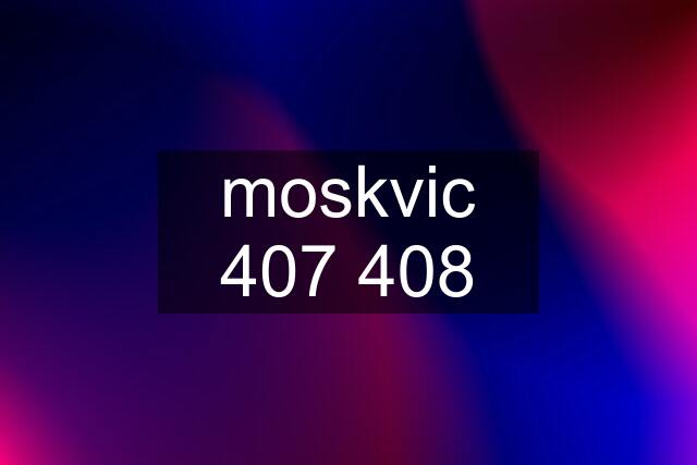 moskvic 407 408