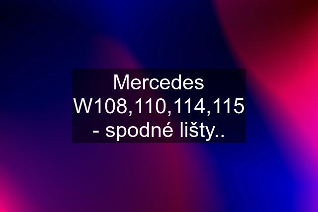 Mercedes W108,110,114,115 - spodné lišty..