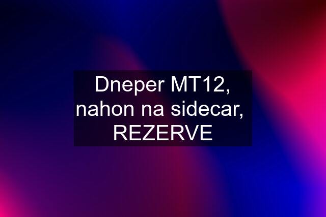 Dneper MT12, nahon na sidecar,  REZERVE