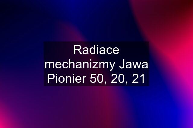 Radiace mechanizmy Jawa Pionier 50, 20, 21