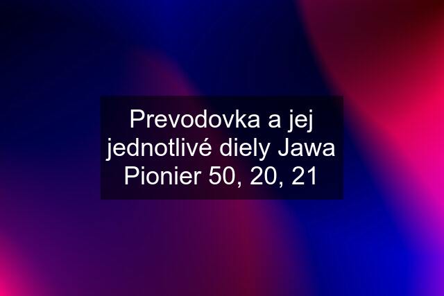 Prevodovka a jej jednotlivé diely Jawa Pionier 50, 20, 21