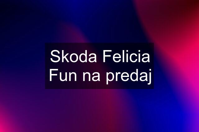 Skoda Felicia Fun na predaj