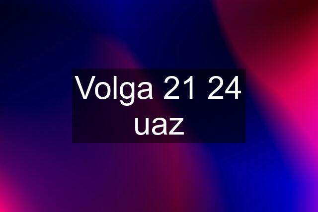 Volga 21 24 uaz