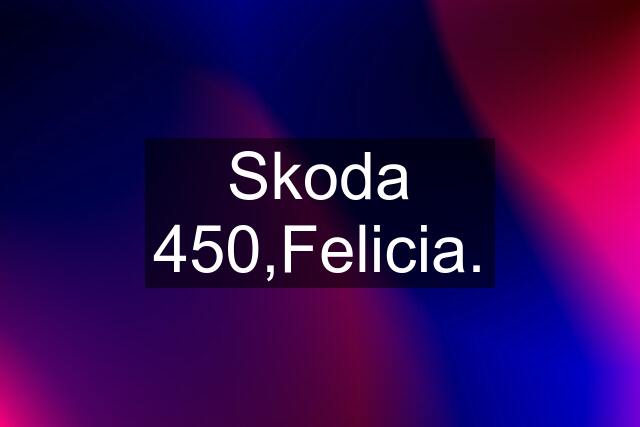 Skoda 450,Felicia.