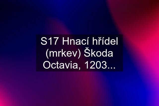 S17 Hnací hřídel (mrkev) Škoda Octavia, 1203...