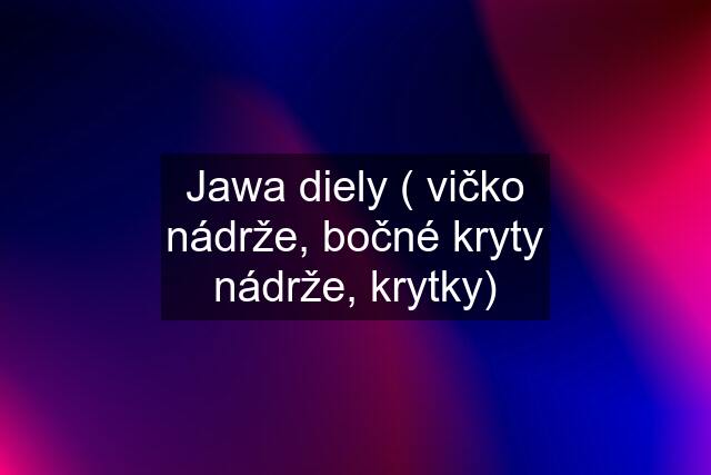 Jawa diely ( vičko nádrže, bočné kryty nádrže, krytky)