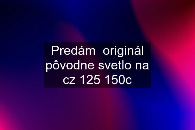 Predám  originál pôvodne svetlo na cz 125 150c