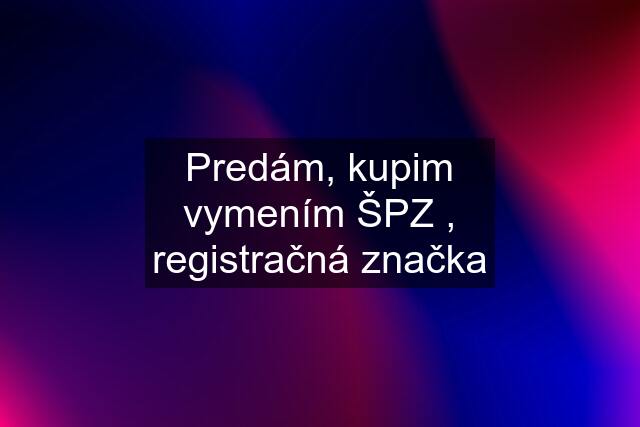 Predám, kupim vymením ŠPZ , registračná značka