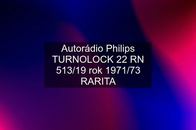 Autorádio Philips TURNOLOCK 22 RN 513/19 rok 1971/73 RARITA