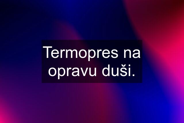 Termopres na opravu duši.