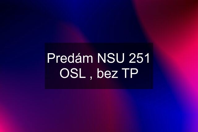 Predám NSU 251 OSL , bez TP