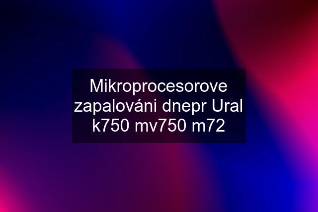 Mikroprocesorove zapalováni dnepr Ural k750 mv750 m72