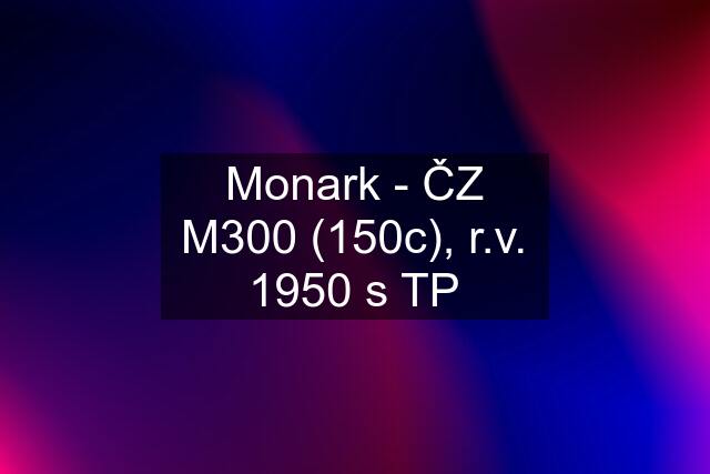 Monark - ČZ M300 (150c), r.v. 1950 s TP