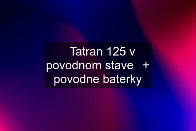 ✅Tatran 125 v povodnom stave✅+ povodne baterky