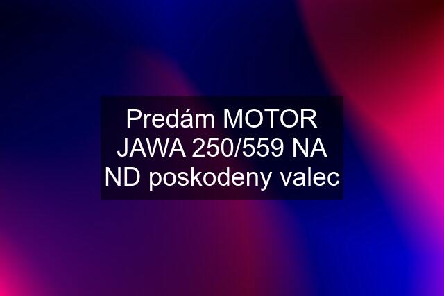 Predám MOTOR JAWA 250/559 NA ND poskodeny valec