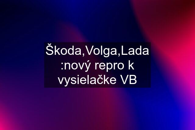 Škoda,Volga,Lada :nový repro k vysielačke VB