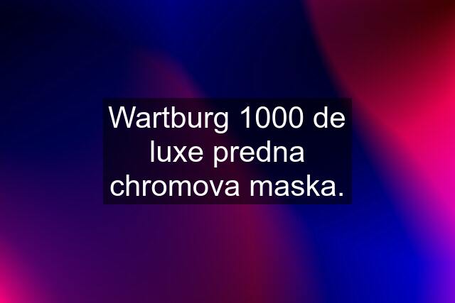 Wartburg 1000 de luxe predna chromova maska.