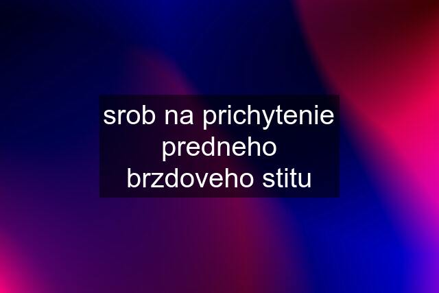 srob na prichytenie predneho brzdoveho stitu