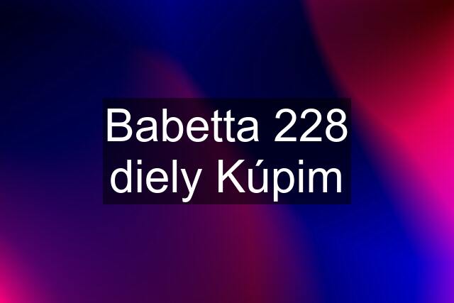 Babetta 228 diely Kúpim