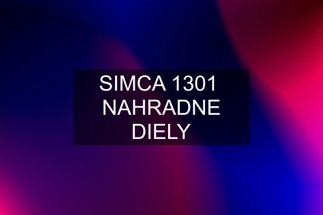 SIMCA 1301  NAHRADNE DIELY