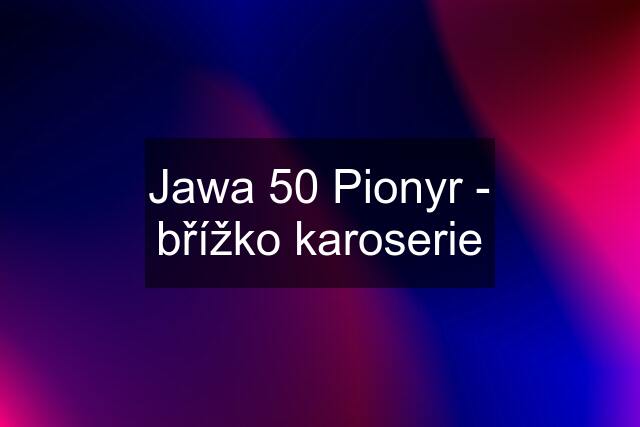 Jawa 50 Pionyr - břížko karoserie