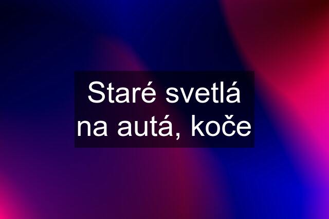 Staré svetlá na autá, koče