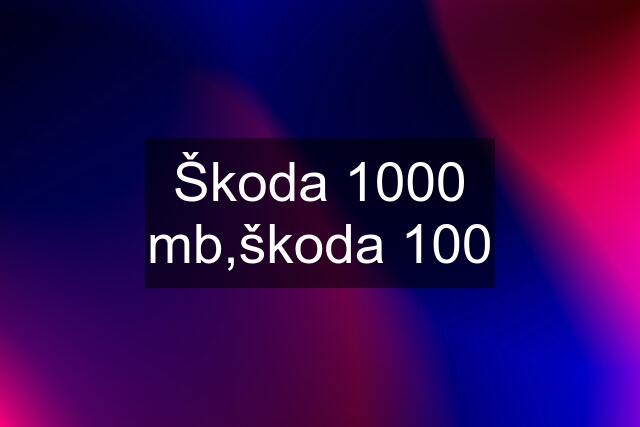 Škoda 1000 mb,škoda 100