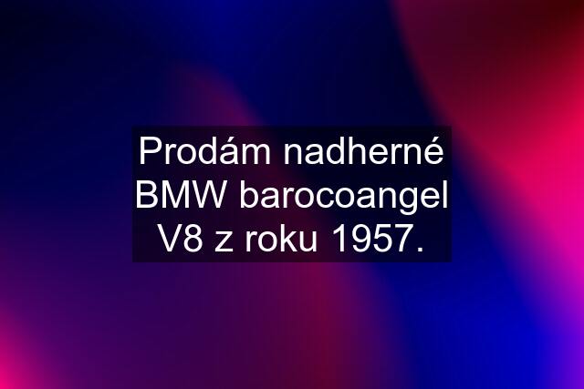 Prodám nadherné BMW barocoangel V8 z roku 1957.