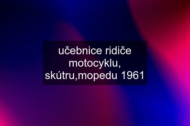 učebnice ridiče motocyklu, skútru,mopedu 1961