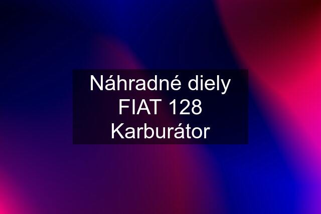 Náhradné diely FIAT 128 Karburátor