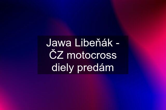 Jawa Libeňák - ČZ motocross diely predám