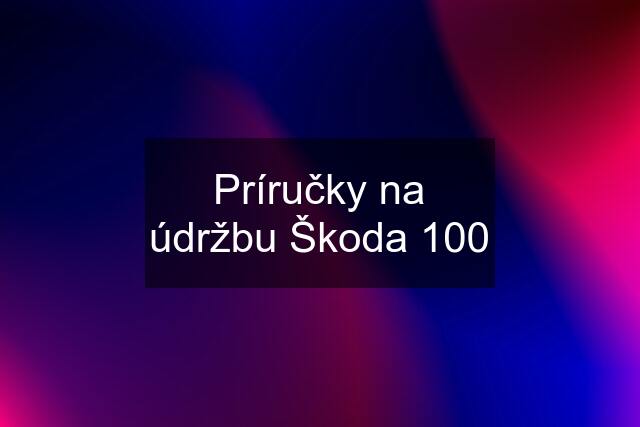 Príručky na údržbu Škoda 100
