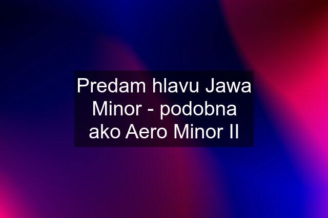 Predam hlavu Jawa Minor - podobna ako Aero Minor II