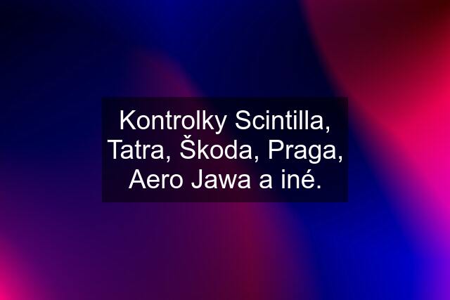 Kontrolky Scintilla, Tatra, Škoda, Praga, Aero Jawa a iné.