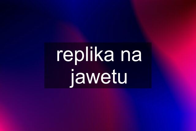 replika na jawetu