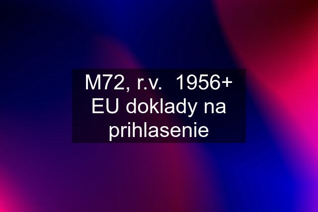 M72, r.v.  1956+ EU doklady na prihlasenie